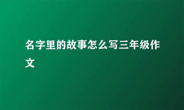 名字里的故事怎么写三年级作文