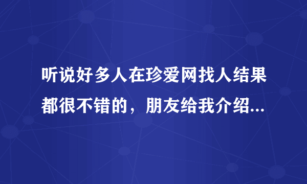 听说好多人在珍爱网找人结果都很不错的，朋友给我介绍个南天王 我该去吗？