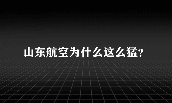 山东航空为什么这么猛？