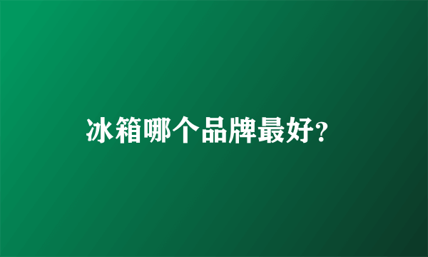 冰箱哪个品牌最好？