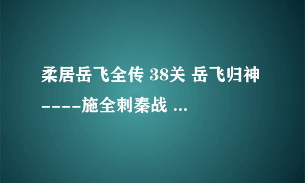 柔居岳飞全传 38关 岳飞归神----施全刺秦战 结束后不能选择进入39要怎么弄