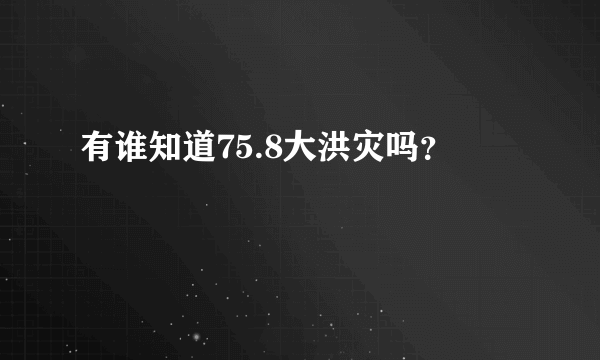 有谁知道75.8大洪灾吗？