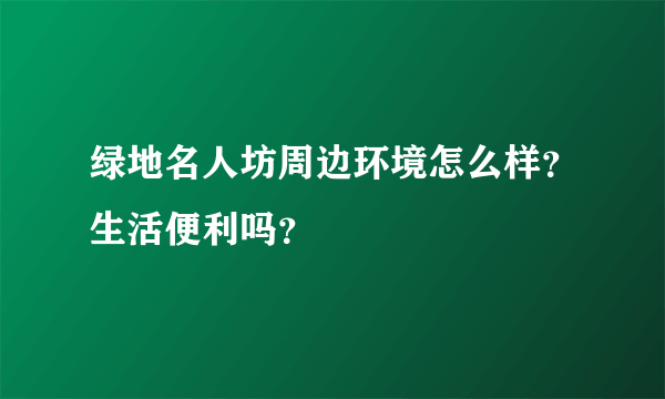 绿地名人坊周边环境怎么样？生活便利吗？