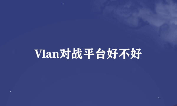 Vlan对战平台好不好