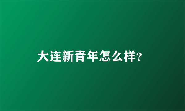 大连新青年怎么样？