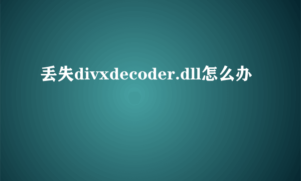 丢失divxdecoder.dll怎么办