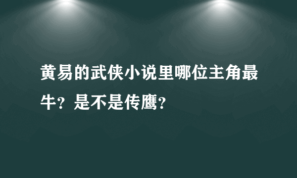 黄易的武侠小说里哪位主角最牛？是不是传鹰？