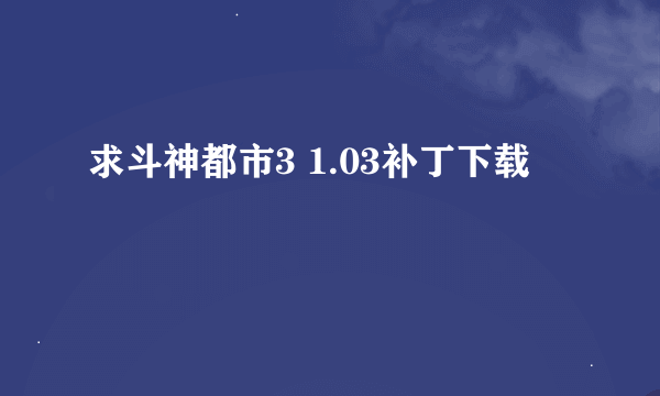 求斗神都市3 1.03补丁下载