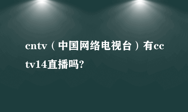 cntv（中国网络电视台）有cctv14直播吗?