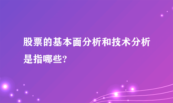 股票的基本面分析和技术分析是指哪些?