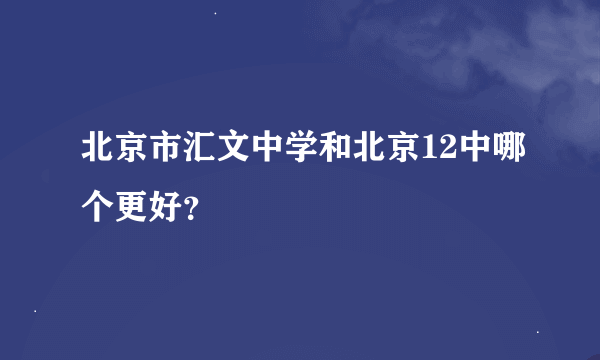 北京市汇文中学和北京12中哪个更好？
