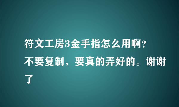 符文工房3金手指怎么用啊？不要复制，要真的弄好的。谢谢了