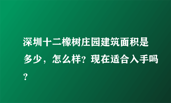 深圳十二橡树庄园建筑面积是多少，怎么样？现在适合入手吗？
