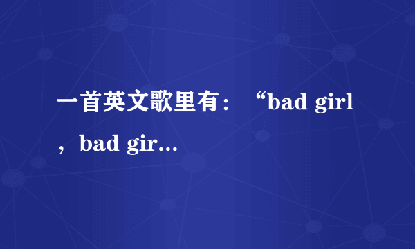 一首英文歌里有：“bad girl，bad girl”，这首歌叫什么？