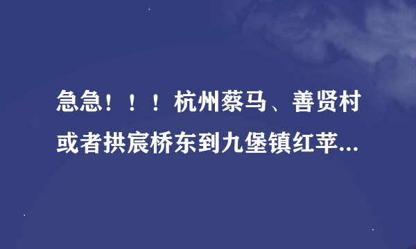 急急！！！杭州蔡马、善贤村或者拱宸桥东到九堡镇红苹果家园路线怎么走哇？？？会加分的！！！