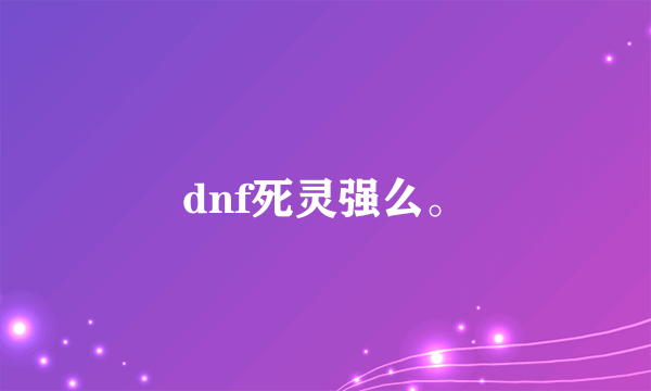 dnf死灵强么。