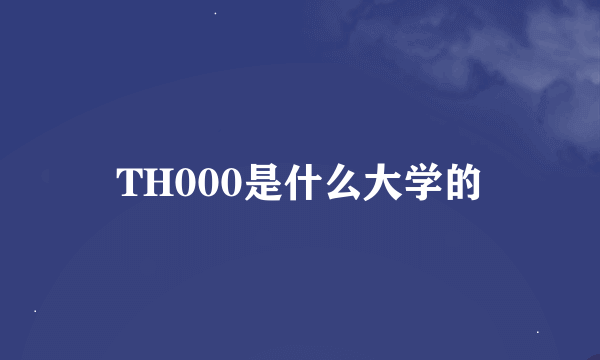 TH000是什么大学的