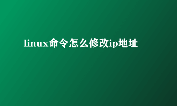 linux命令怎么修改ip地址
