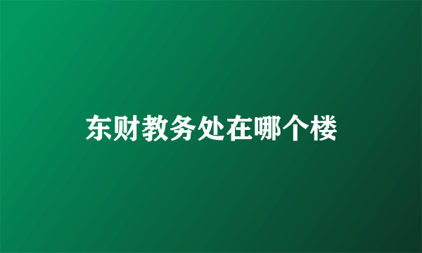 东财教务处在哪个楼