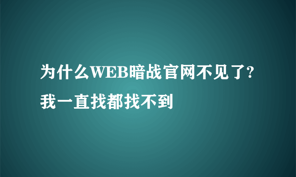 为什么WEB暗战官网不见了?我一直找都找不到