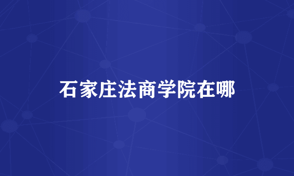 石家庄法商学院在哪