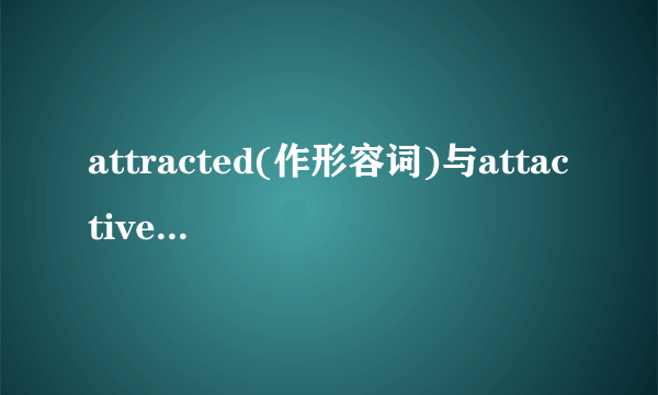 attracted(作形容词)与attactive的区别?