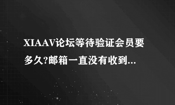 XIAAV论坛等待验证会员要多久?邮箱一直没有收到验证信息?