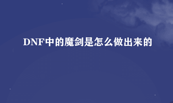 DNF中的魔剑是怎么做出来的