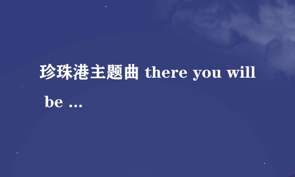 珍珠港主题曲 there you will be 的歌词 中英对照的