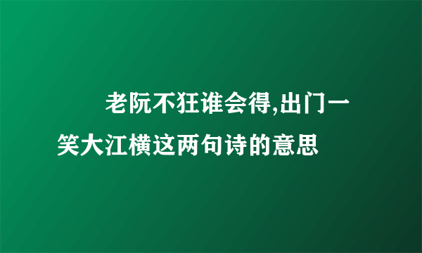 　　老阮不狂谁会得,出门一笑大江横这两句诗的意思