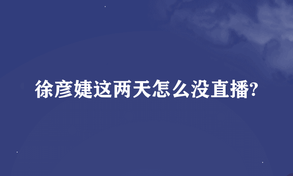 徐彦婕这两天怎么没直播?