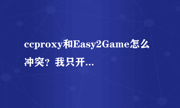 ccproxy和Easy2Game怎么冲突？我只开ccp没事啊，一开Easy2Game就有个框框啊。