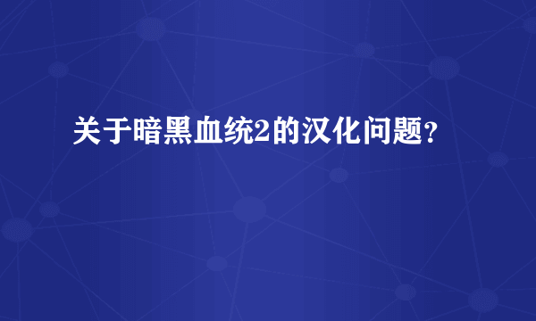 关于暗黑血统2的汉化问题？