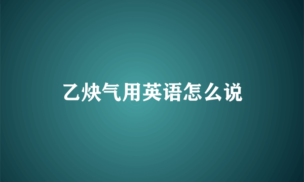 乙炔气用英语怎么说