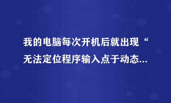我的电脑每次开机后就出现“无法定位程序输入点于动态链接库kernelutil.dii上”这样的提示，怎么回事呀？