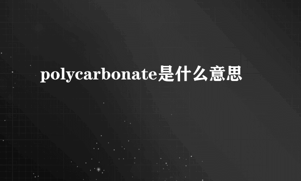 polycarbonate是什么意思
