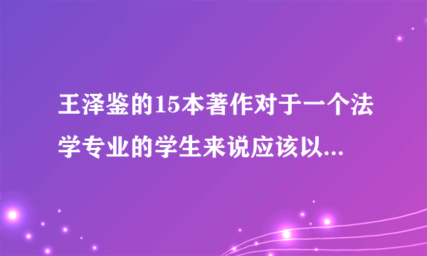 王泽鉴的15本著作对于一个法学专业的学生来说应该以什么顺序来读呢？？？