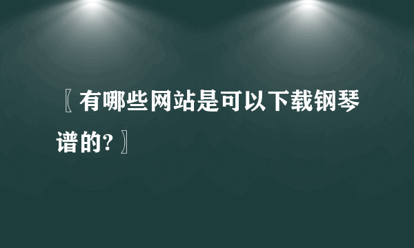 〖有哪些网站是可以下载钢琴谱的?〗