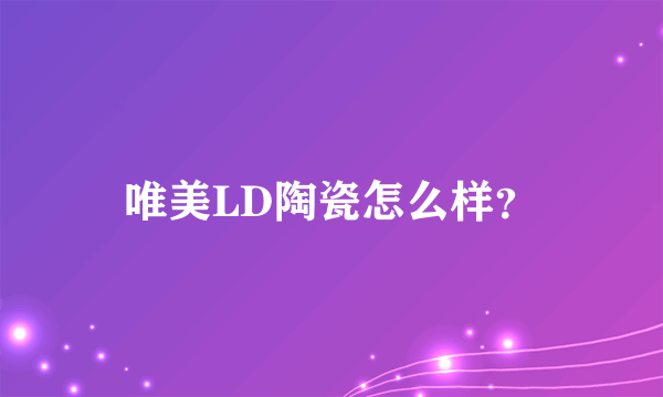 唯美LD陶瓷怎么样？