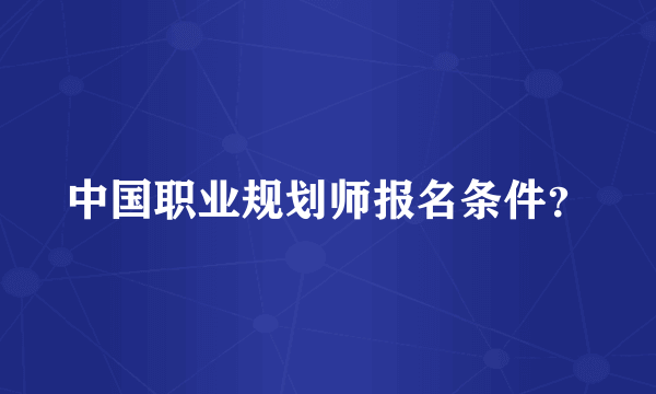 中国职业规划师报名条件？