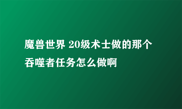 魔兽世界 20级术士做的那个 吞噬者任务怎么做啊