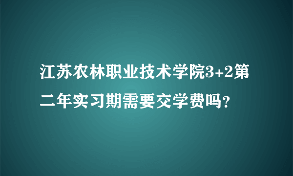 江苏农林职业技术学院3+2第二年实习期需要交学费吗？