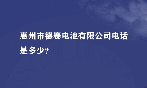 惠州市德赛电池有限公司电话是多少？