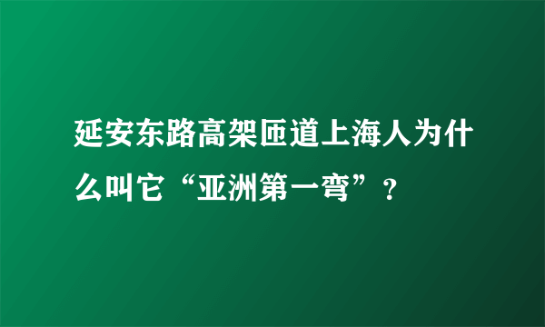 延安东路高架匝道上海人为什么叫它“亚洲第一弯”？