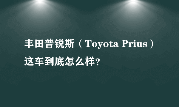 丰田普锐斯（Toyota Prius）这车到底怎么样？