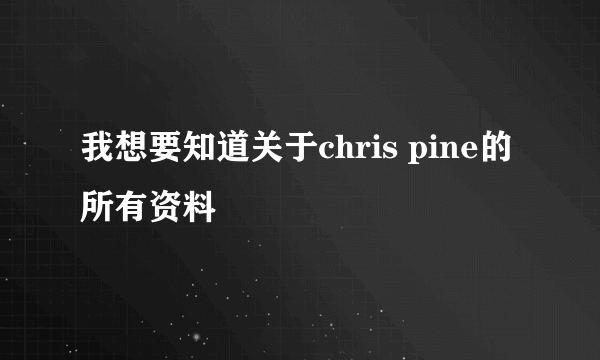 我想要知道关于chris pine的所有资料