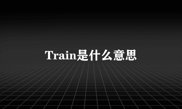 Train是什么意思