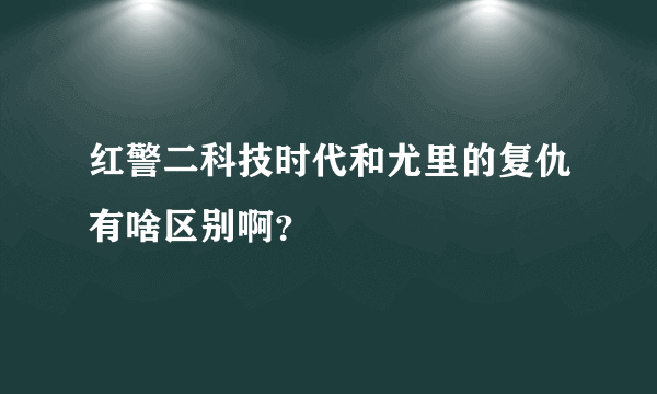红警二科技时代和尤里的复仇有啥区别啊？