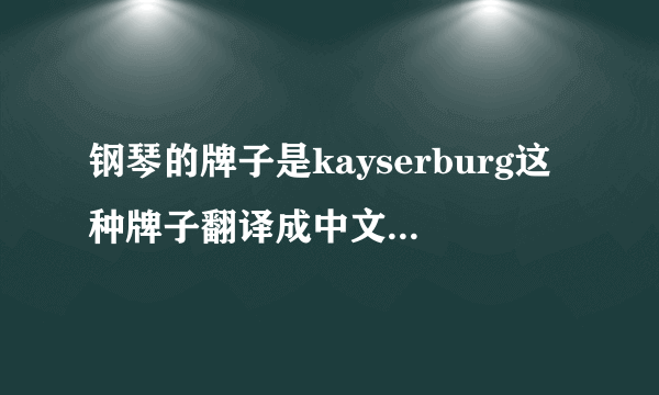 钢琴的牌子是kayserburg这种牌子翻译成中文是什么？买一台这种的，中上等的立式钢琴需要几万？