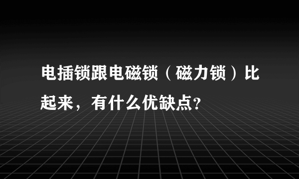 电插锁跟电磁锁（磁力锁）比起来，有什么优缺点？